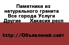 Памятники из натурального гранита - Все города Услуги » Другие   . Хакасия респ.